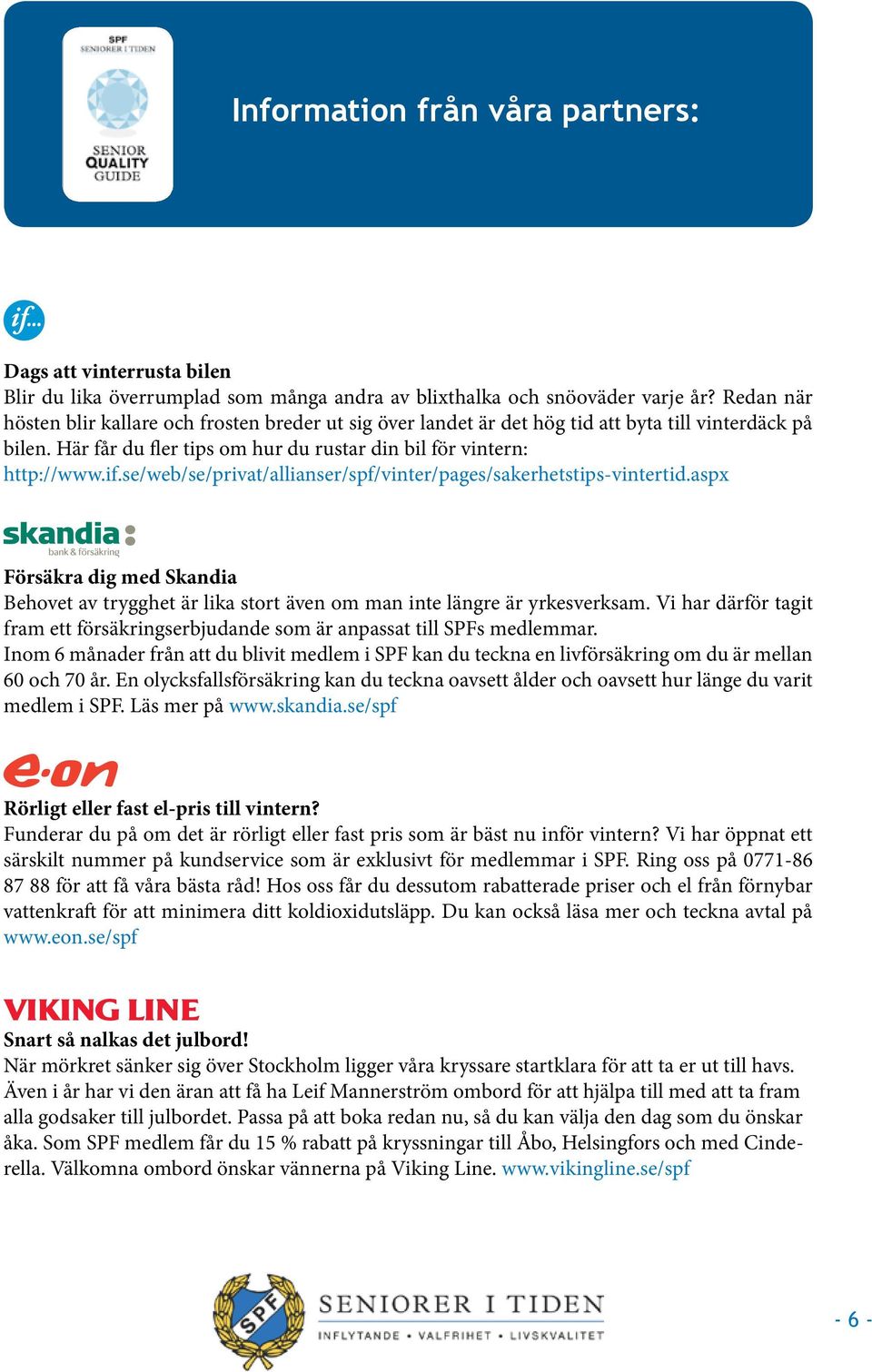 se/web/se/privat/allianser/spf/vinter/pages/sakerhetstips-vintertid.aspx Försäkra dig med Skandia Behovet av trygghet är lika stort även om man inte längre är yrkesverksam.