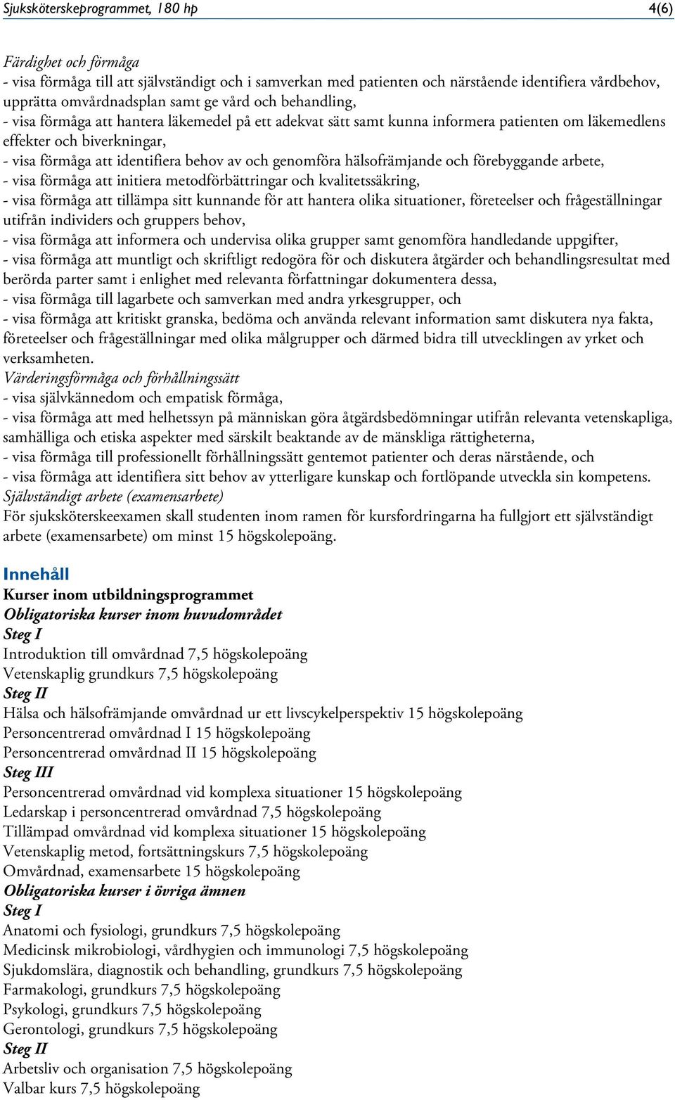 genomföra hälsofrämjande och förebyggande arbete, - visa förmåga att initiera metodförbättringar och kvalitetssäkring, - visa förmåga att tillämpa sitt kunnande för att hantera olika situationer,