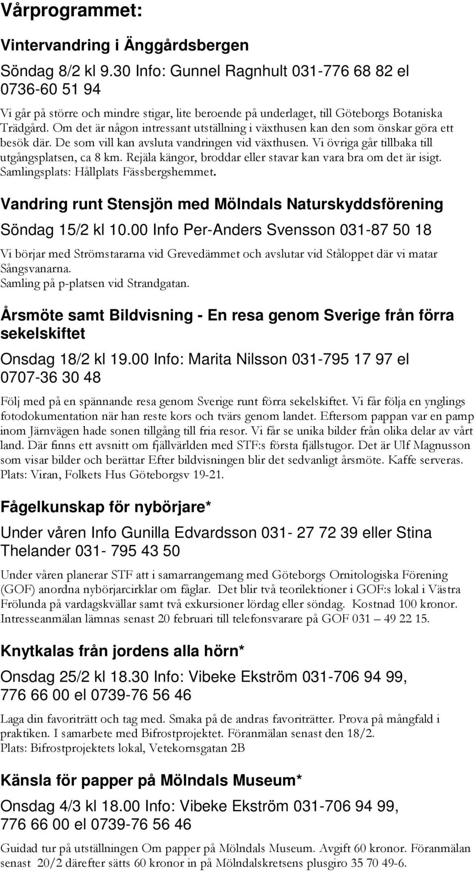 Om det är någon intressant utställning i växthusen kan den som önskar göra ett besök där. De som vill kan avsluta vandringen vid växthusen. Vi övriga går tillbaka till utgångsplatsen, ca 8 km.