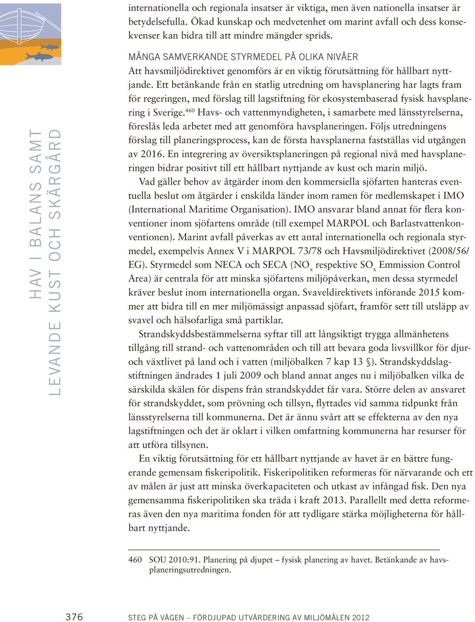 hav i balans samt levande kust och skärgård Många samverkande styrmedel på olika nivåer Att havsmiljödirektivet genomförs är en viktig förutsättning för hållbart nyttjande.