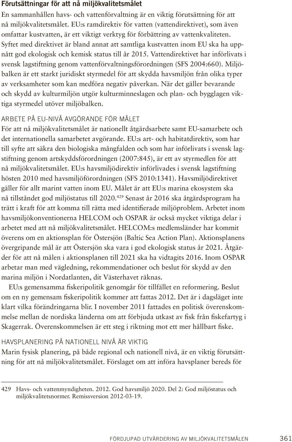 Syftet med direktivet är bland annat att samtliga kustvatten inom EU ska ha uppnått god ekologisk och kemisk status till år 2015.