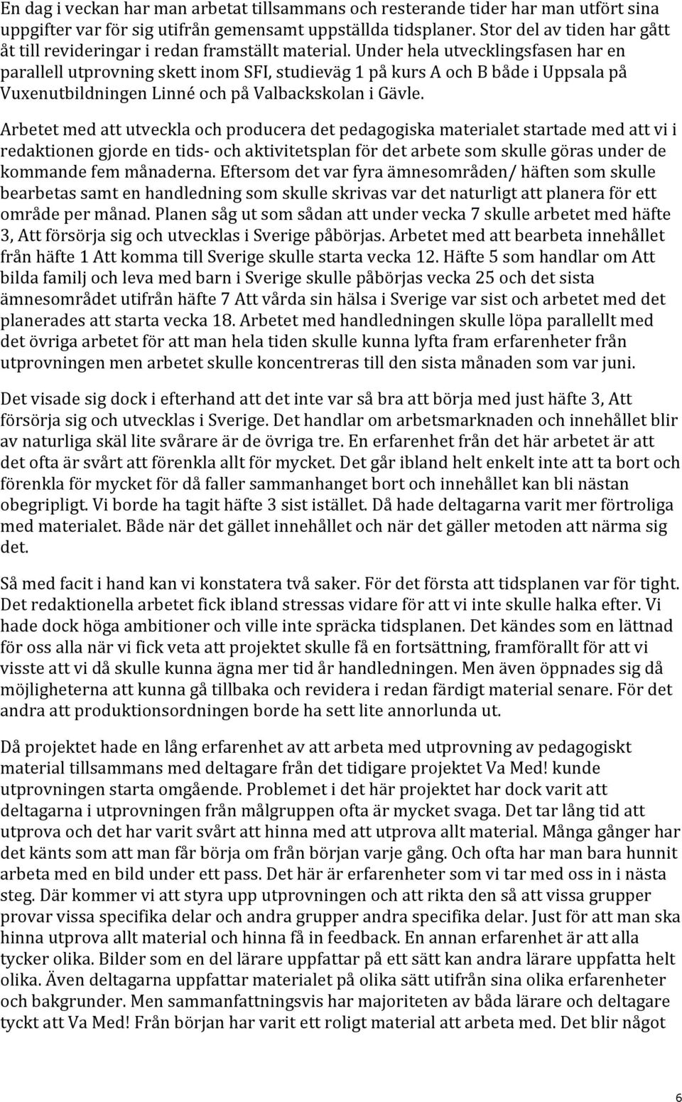 Under hela utvecklingsfasen har en parallell utprovning skett inom SFI, studieväg 1 på kurs A och B både i Uppsala på Vuxenutbildningen Linné och på Valbackskolan i Gävle.