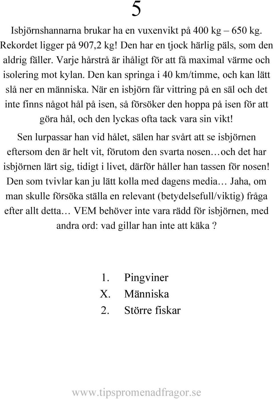 När en isbjörn får vittring på en säl och det inte finns något hål på isen, så försöker den hoppa på isen för att göra hål, och den lyckas ofta tack vara sin vikt!