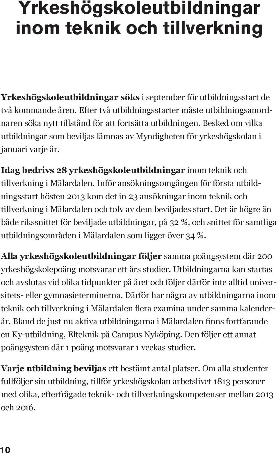 Besked om vilka utbildningar som beviljas lämnas av Myndigheten för yrkeshögskolan i januari varje år. Idag bedrivs 28 yrkeshögskoleutbildningar inom teknik och tillverkning i Mälardalen.