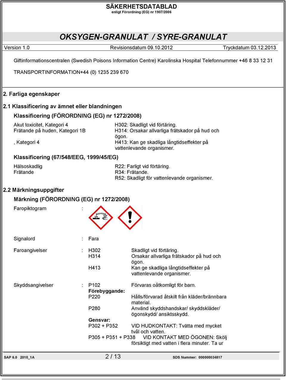 Frätande på huden, Kategori 1B H314: Orsakar allvarliga frätskador på hud och ögon., Kategori 4 H413: Kan ge skadliga långtidseffekter på vattenlevande organismer.