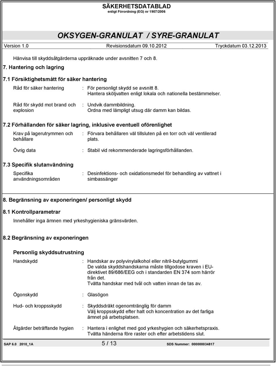 2 Förhållanden för säker lagring, inklusive eventuell oförenlighet Krav på lagerutrymmen och behållare : Förvara behållaren väl tillsluten på en torr och väl ventilerad plats.