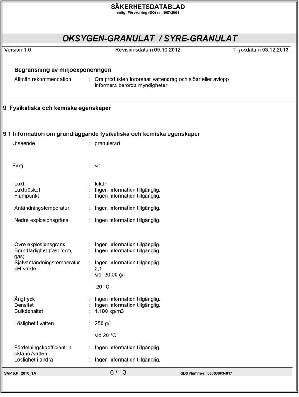 1 Information om grundläggande fysikaliska och kemiska egenskaper Utseende : granulerad Färg : vit Lukt Lukttröskel Flampunkt Antändningstemperatur Nedre