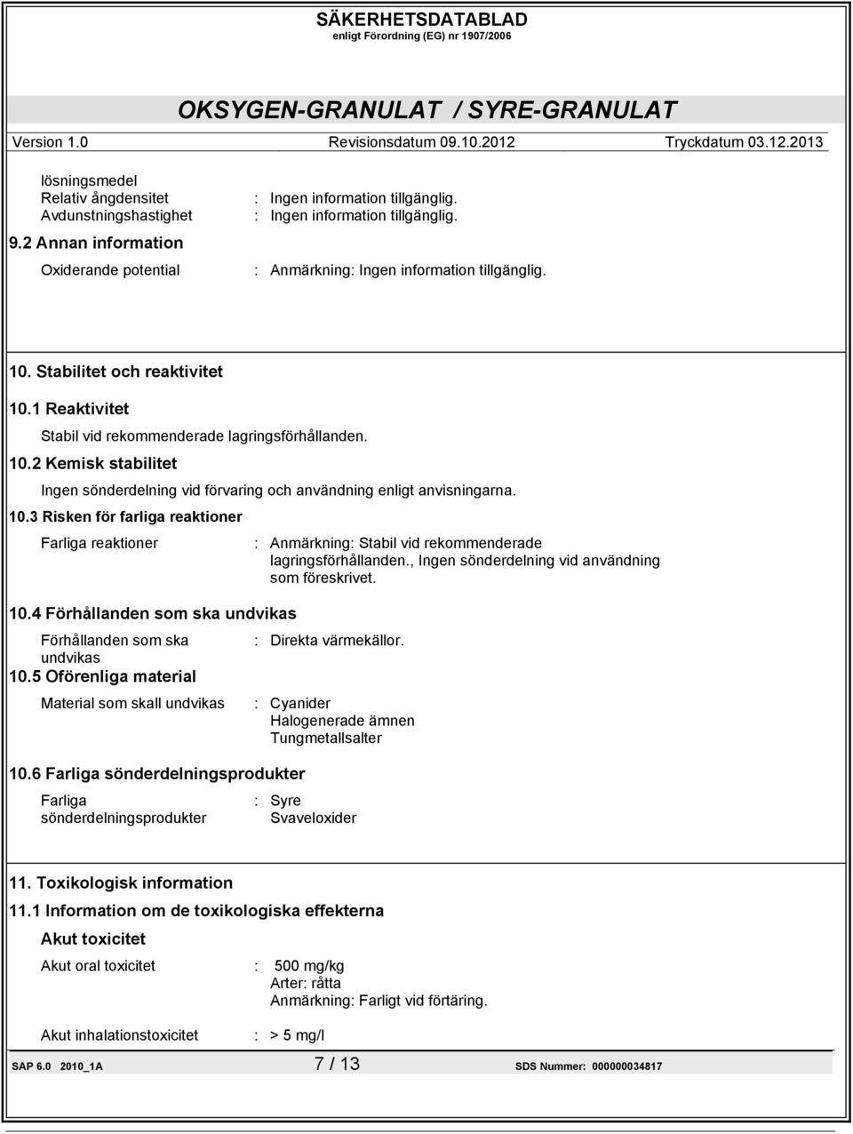 , Ingen sönderdelning vid användning som föreskrivet. 10.4 Förhållanden som ska undvikas Förhållanden som ska undvikas 10.5 Oförenliga material Material som skall undvikas 10.