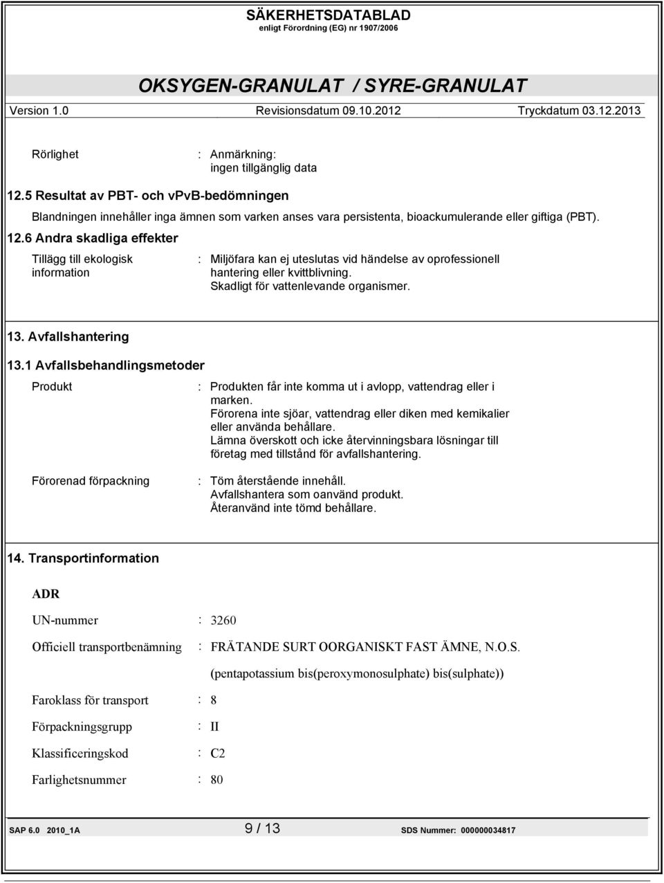 6 Andra skadliga effekter Tillägg till ekologisk information : Miljöfara kan ej uteslutas vid händelse av oprofessionell hantering eller kvittblivning. Skadligt för vattenlevande organismer. 13.