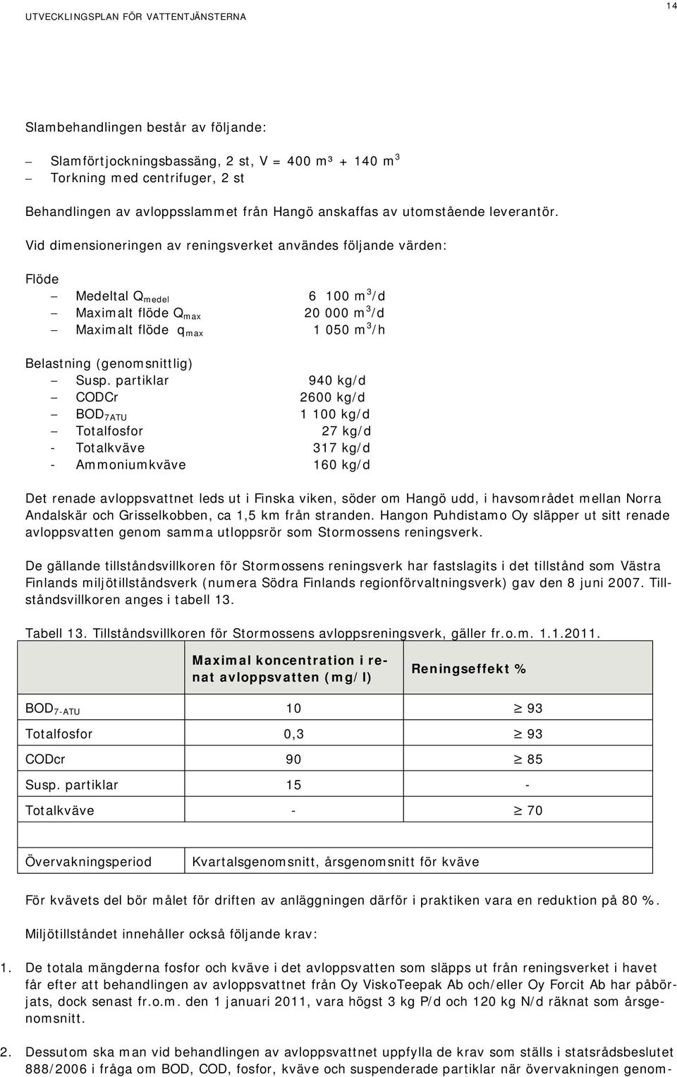 Vid dimensioneringen av reningsverket användes följande värden: Flöde Medeltal Q medel 6 100 m 3 /d Maximalt flöde Q max 20 000 m 3 /d Maximalt flöde q max 1 050 m 3 /h Belastning (genomsnittlig)