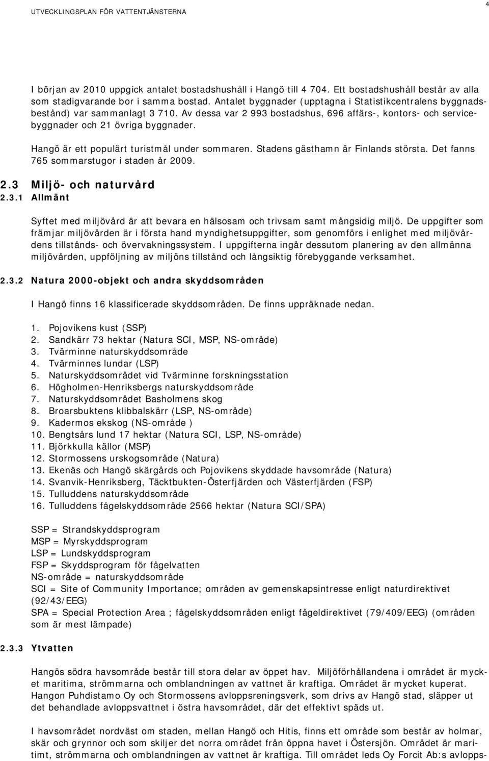 Hangö är ett populärt turistmål under sommaren. Stadens gästhamn är Finlands största. Det fanns 765 sommarstugor i staden år 2009. 2.3 