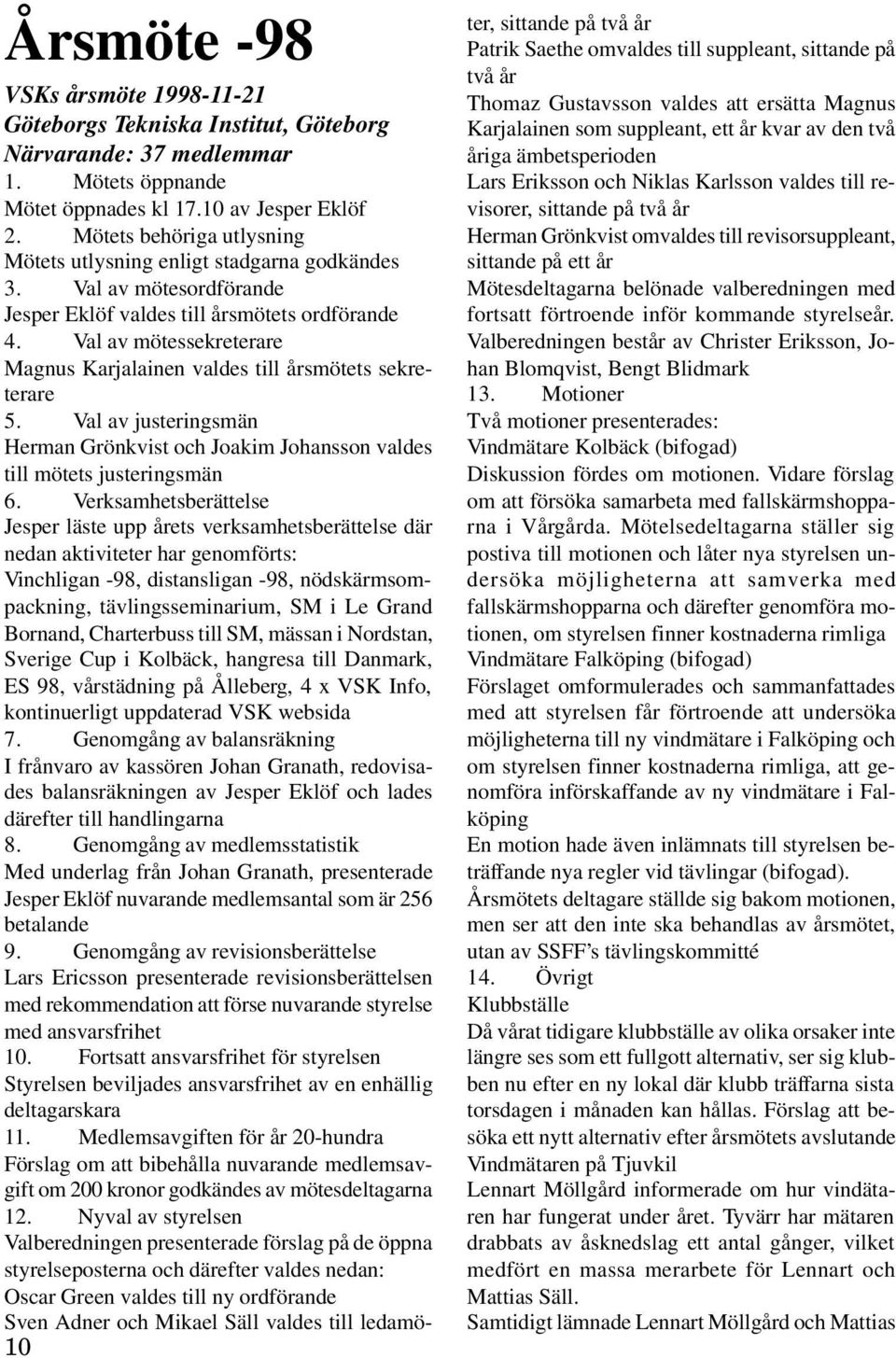 Val av mötessekreterare Magnus Karjalainen valdes till årsmötets sekreterare 5. Val av justeringsmän Herman Grönkvist och Joakim Johansson valdes till mötets justeringsmän 6.