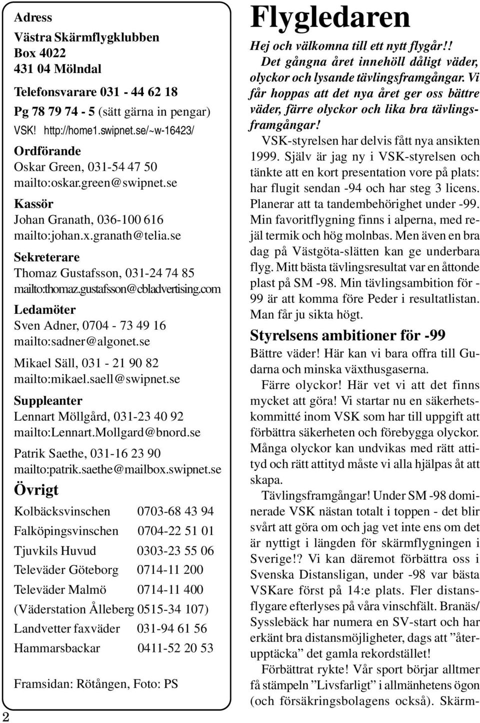 se Sekreterare Thomaz Gustafsson, 031-24 74 85 mailto:thomaz.gustafsson@cbladvertising.com Ledamöter Sven Adner, 0704-73 49 16 mailto:sadner@algonet.se Mikael Säll, 031-21 90 82 mailto:mikael.