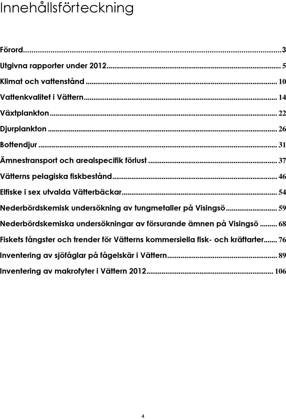 .. 54 Nederbördskemisk undersökning av tungmetaller på Visingsö... 59 Nederbördskemiska undersökningar av försurande ämnen på Visingsö.