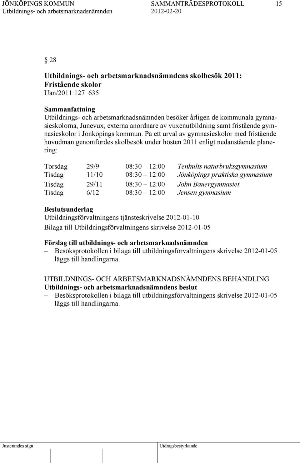 På ett urval av gymnasieskolor med fristående huvudman genomfördes skolbesök under hösten 2011 enligt nedanstående planering: Torsdag 29/9 08:30 12:00 Tenhults naturbruksgymnasium Tisdag 11/10 08:30