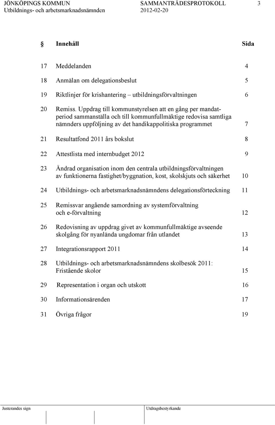 bokslut 8 22 Attestlista med internbudget 2012 9 23 Ändrad organisation inom den centrala utbildningsförvaltningen av funktionerna fastighet/byggnation, kost, skolskjuts och säkerhet 10 24 s