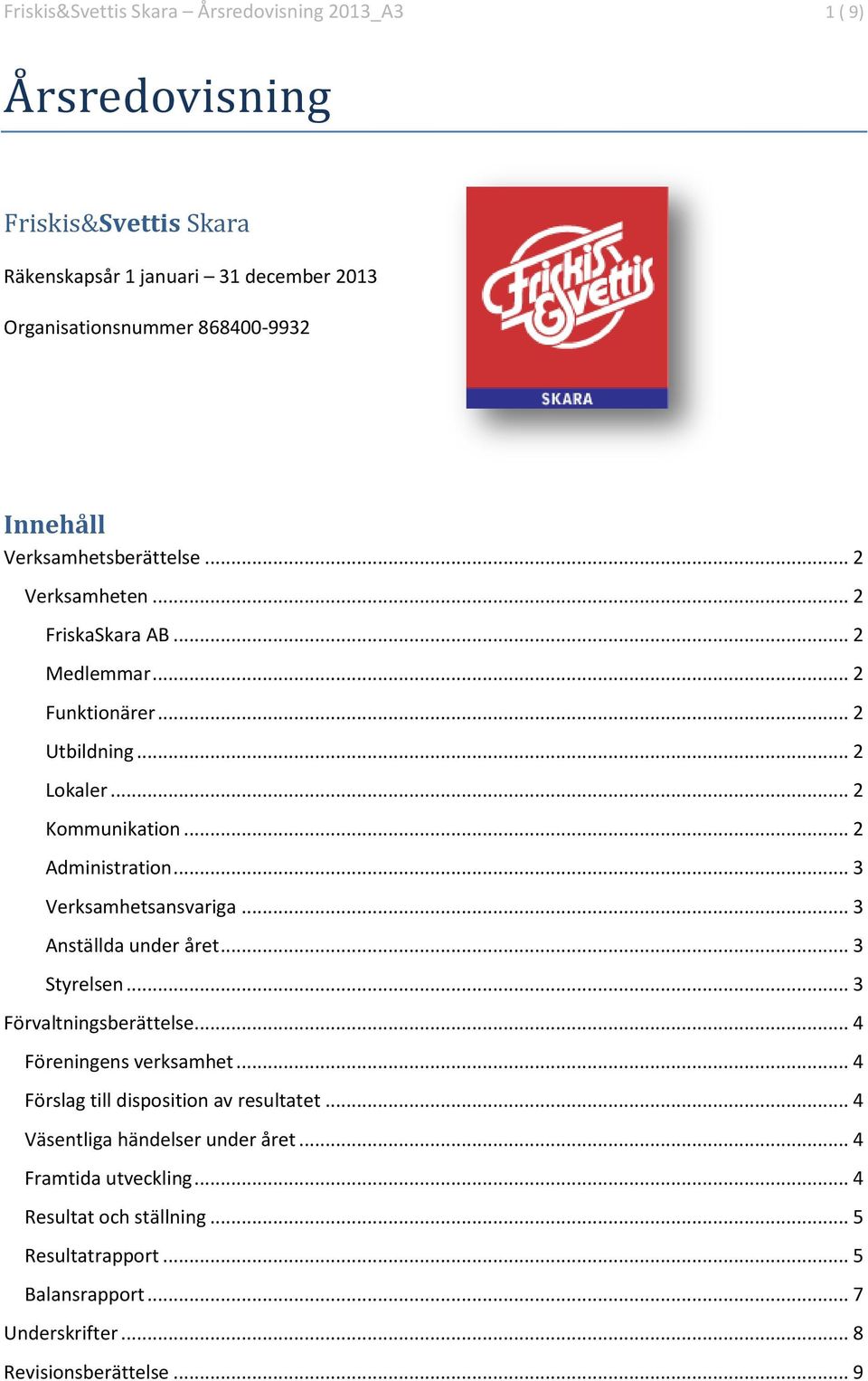 .. 3 Verksamhetsansvariga... 3 Anställda under året... 3 Styrelsen... 3 Förvaltningsberättelse... 4 Föreningens verksamhet... 4 Förslag till disposition av resultatet.