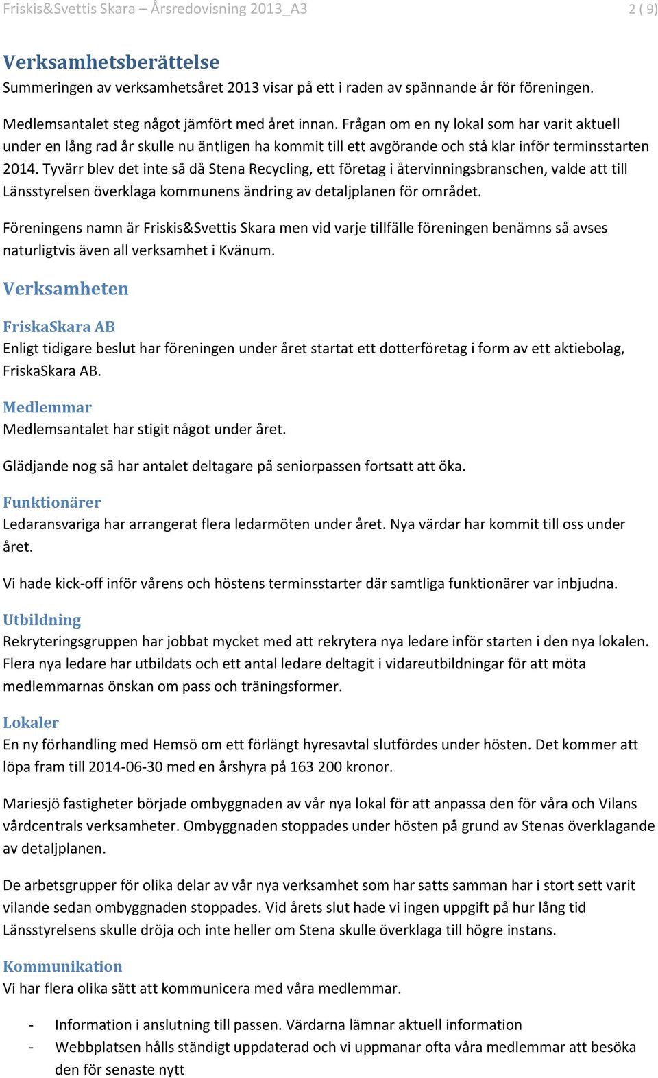 Frågan om en ny lokal som har varit aktuell under en lång rad år skulle nu äntligen ha kommit till ett avgörande och stå klar inför terminsstarten 2014.