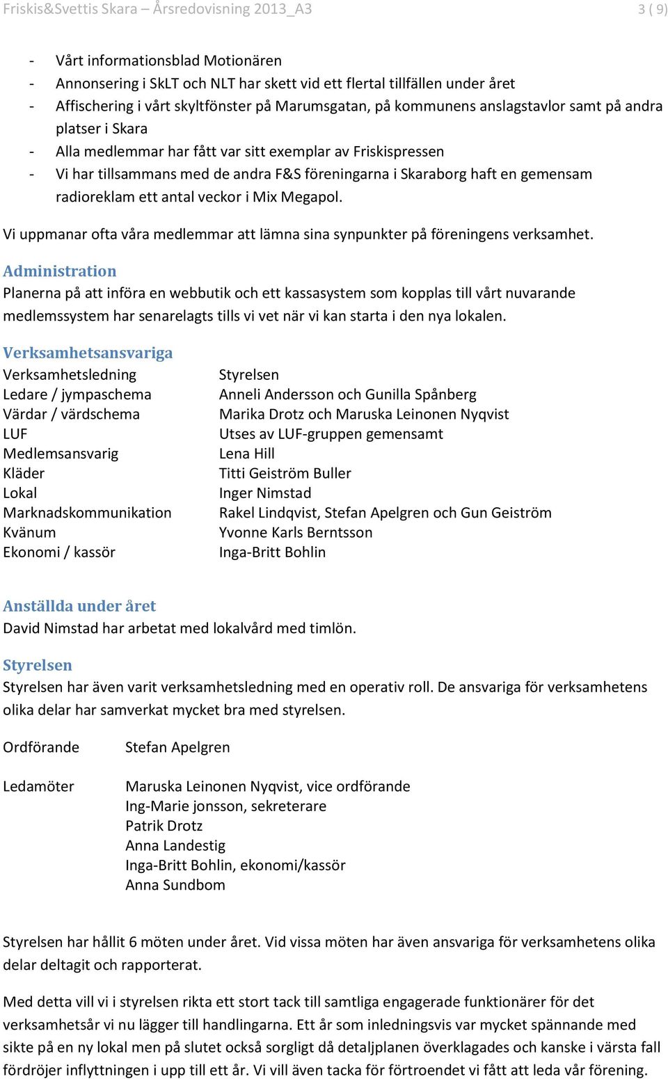 haft en gemensam radioreklam ett antal veckor i Mix Megapol. Vi uppmanar ofta våra medlemmar att lämna sina synpunkter på föreningens verksamhet.