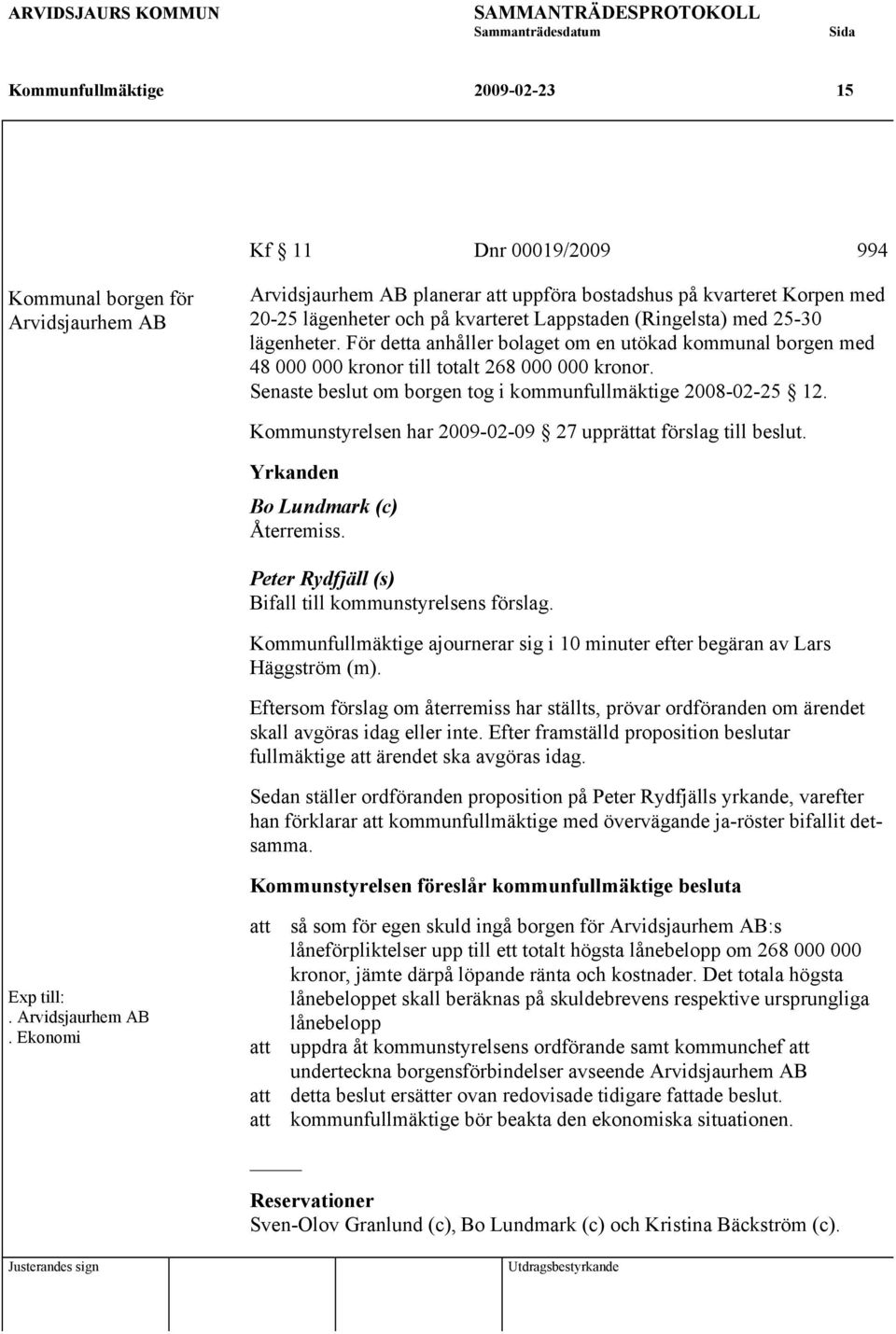 Senaste beslut om borgen tog i kommunfullmäktige 2008-02-25 12. Kommunstyrelsen har 2009-02-09 27 upprättat förslag till beslut. Yrkanden Bo Lundmark (c) Återremiss.