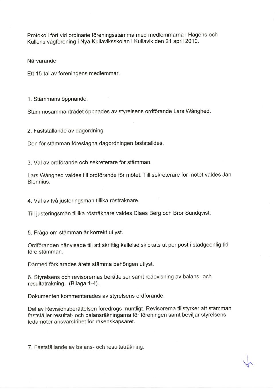 Val av ordförande och sekreterare för stämman. Lars Wånghed valdes till ordförande för mötet. Till sekreterare för mötet valdes Jan Blennius. 4.Yal av två justeringsmän tillika rösträknare.