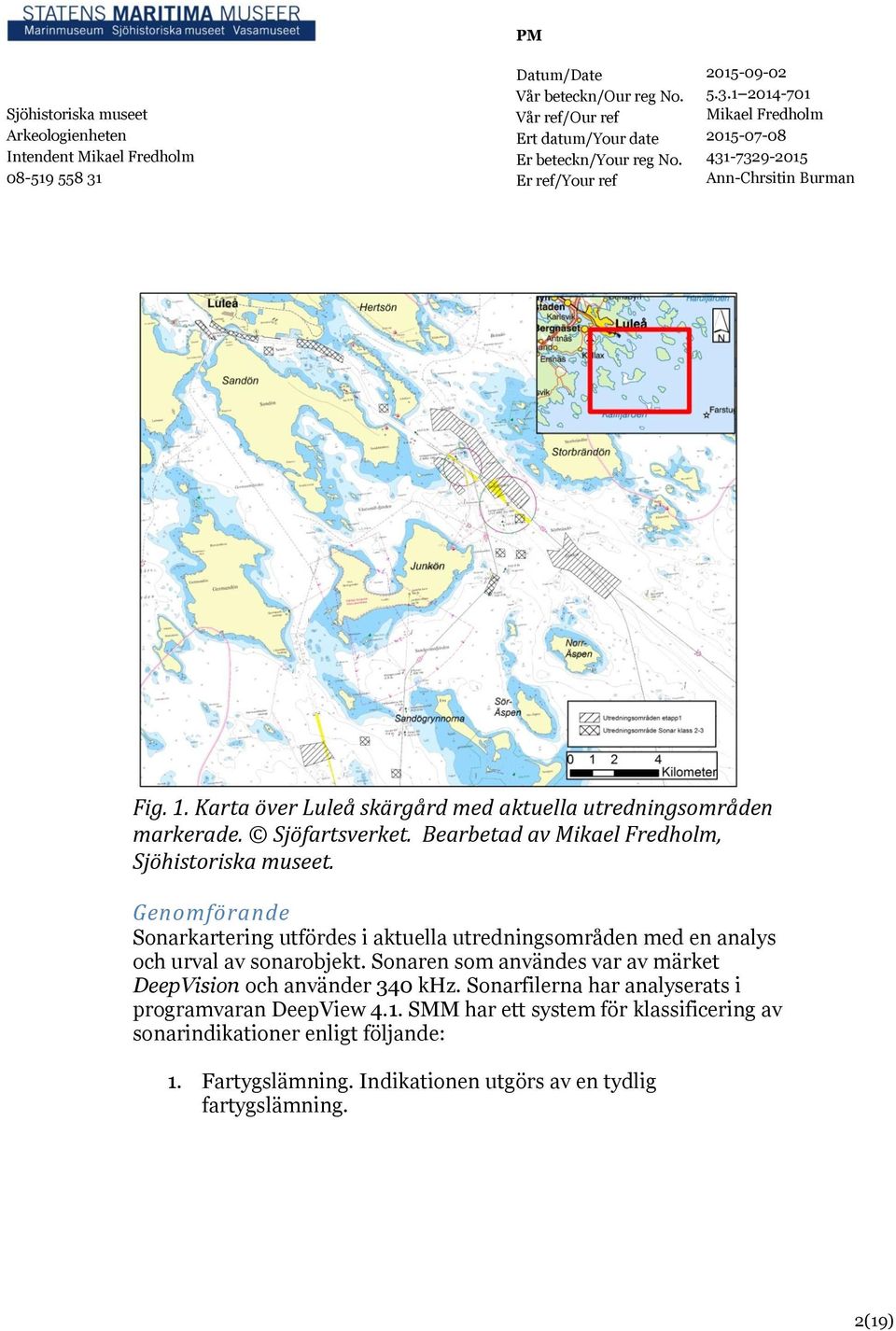 Genomförande Sonarkartering utfördes i aktuella utredningsområden med en analys och urval av sonarobjekt.