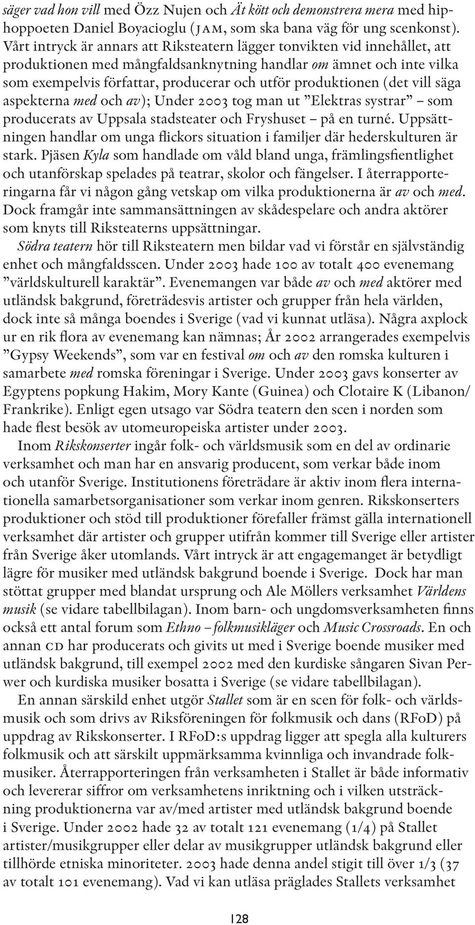 produktionen (det vill säga aspekterna med och av); Under 2003 tog man ut Elektras systrar som producerats av Uppsala stadsteater och Fryshuset på en turné.