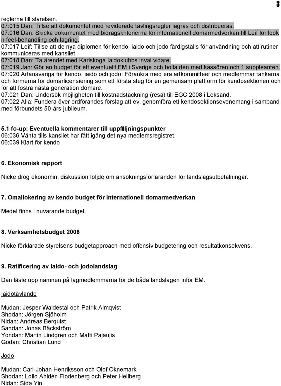 07:017 Leif: Tillse att de nya diplomen för kendo, iaido och jodo färdigställs för användning och att rutiner kommuniceras med kansliet. 07:018 Dan: Ta ärendet med Karlskoga Iaidoklubbs inval vidare.