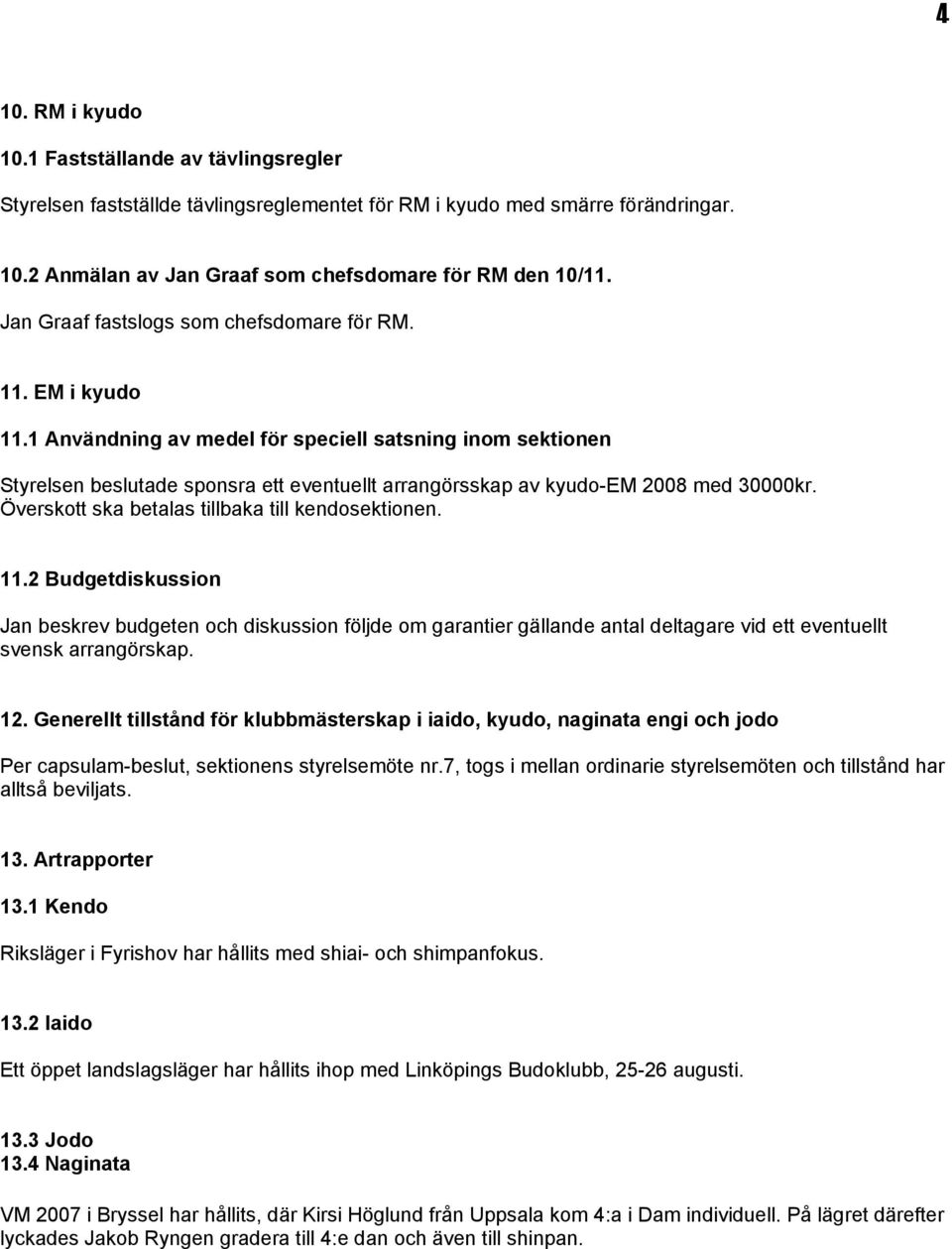 1 Användning av medel för speciell satsning inom sektionen Styrelsen beslutade sponsra ett eventuellt arrangörsskap av kyudo-em 2008 med 30000kr. Överskott ska betalas tillbaka till kendosektionen.