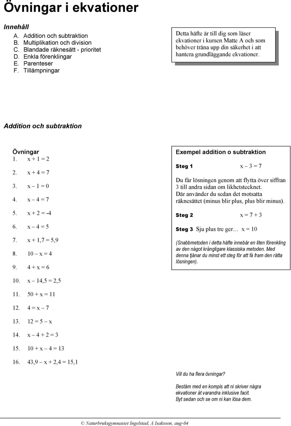 1 = 0. = 7 5. + = - 6. = 5 7. + 1,7 = 5,9 8. 10 = 9. + = 6 Eempel addition o subtraktion Steg 1 3 = 7 Du får lösningen genom att flytta över siffran 3 till andra sidan om likhetstecknet.