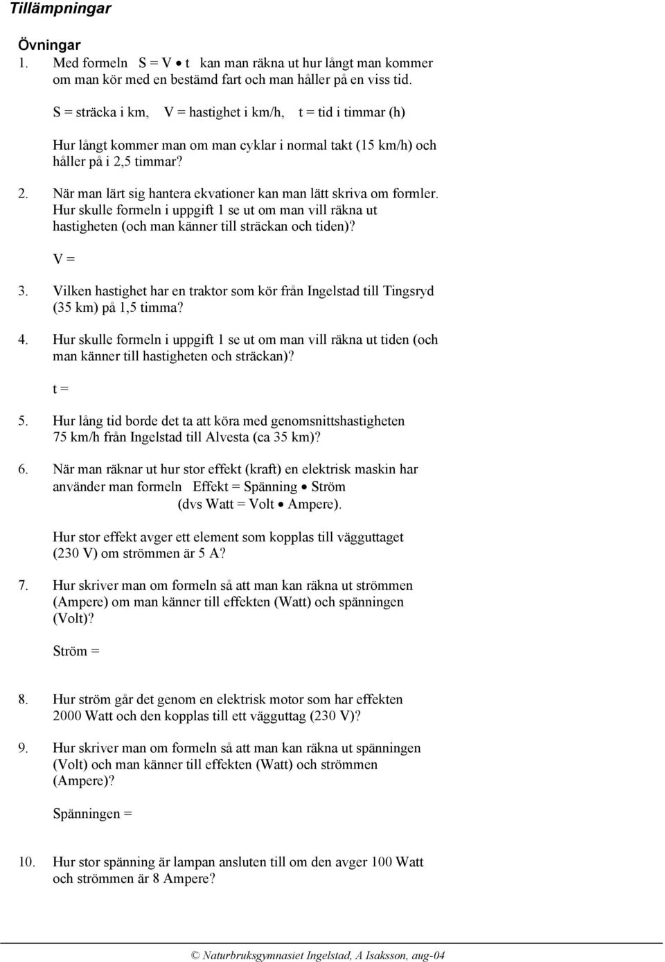 . När man lärt sig hantera ekvationer kan man lätt skriva om formler. Hur skulle formeln i uppgift 1 se ut om man vill räkna ut hastigheten (och man känner till sträckan och tiden)? V = 3.