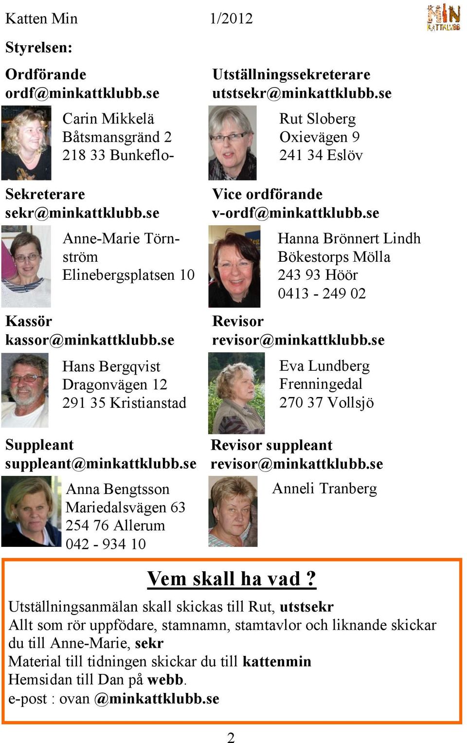 se Rut Sloberg Oxievägen 9 241 34 Eslöv Vice ordförande v-ordf@minkattklubb.se Hanna Brönnert Lindh Bökestorps Mölla 243 93 Höör 0413-249 02 Revisor revisor@minkattklubb.