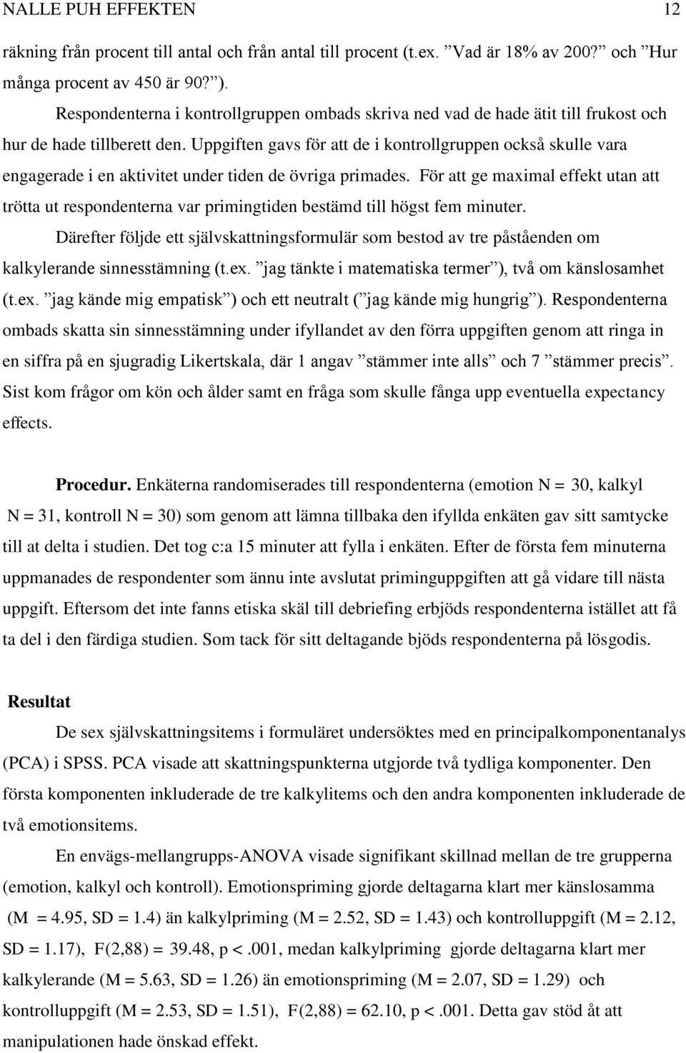 Uppgiften gavs för att de i kontrollgruppen också skulle vara engagerade i en aktivitet under tiden de övriga primades.