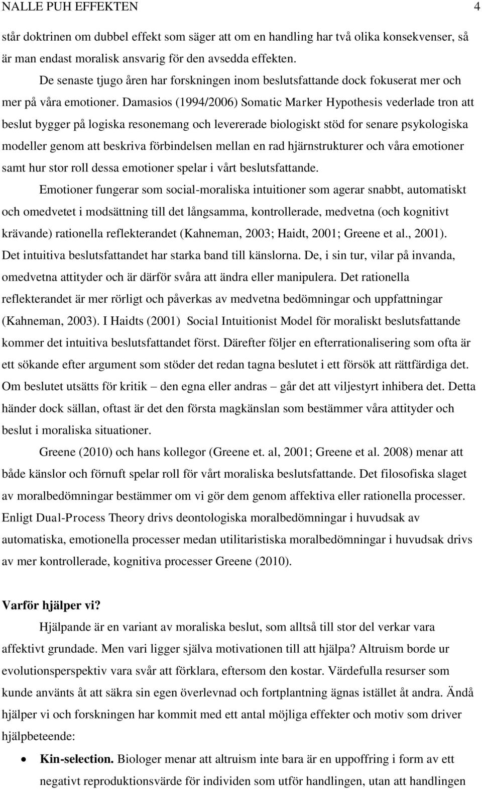 Damasios (1994/2006) Somatic Marker Hypothesis vederlade tron att beslut bygger på logiska resonemang och levererade biologiskt stöd for senare psykologiska modeller genom att beskriva förbindelsen