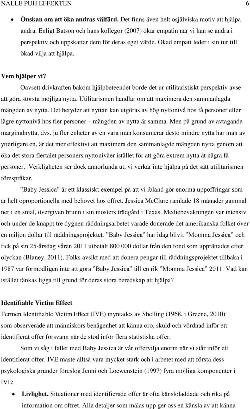 Oavsett drivkraften bakom hjälpbeteendet borde det ur utilitaristiskt perspektiv avse att göra största möjliga nytta. Utilitarismen handlar om att maximera den sammanlagda mängden av nytta.