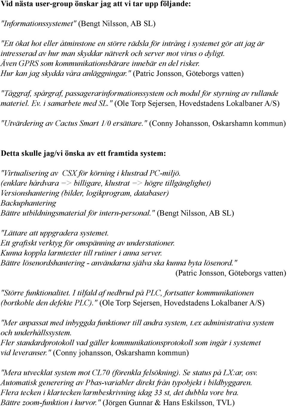 " (Patric Jonsson, Göteborgs vatten) "Tåggraf, spårgraf, passagerarinformationssyem och modul för yrning av rullande materiel. Ev. i samarbete med SL.