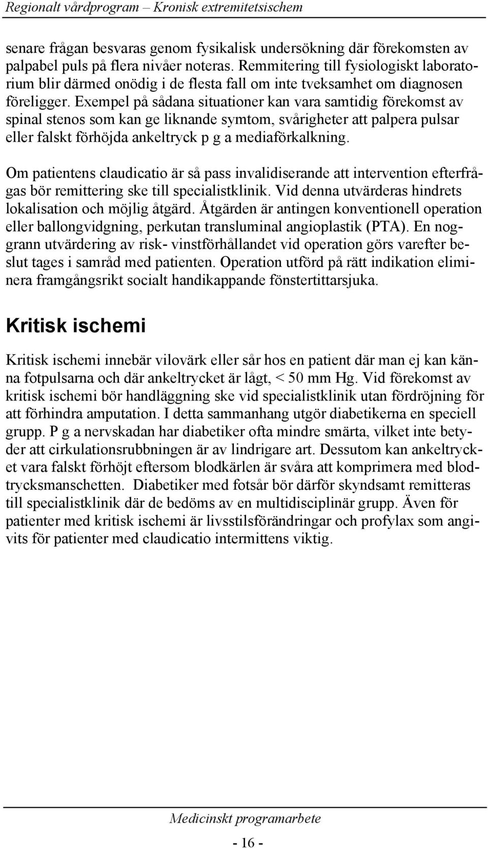 Exempel på sådana situationer kan vara samtidig förekomst av spinal stenos som kan ge liknande symtom, svårigheter att palpera pulsar eller falskt förhöjda ankeltryck p g a mediaförkalkning.