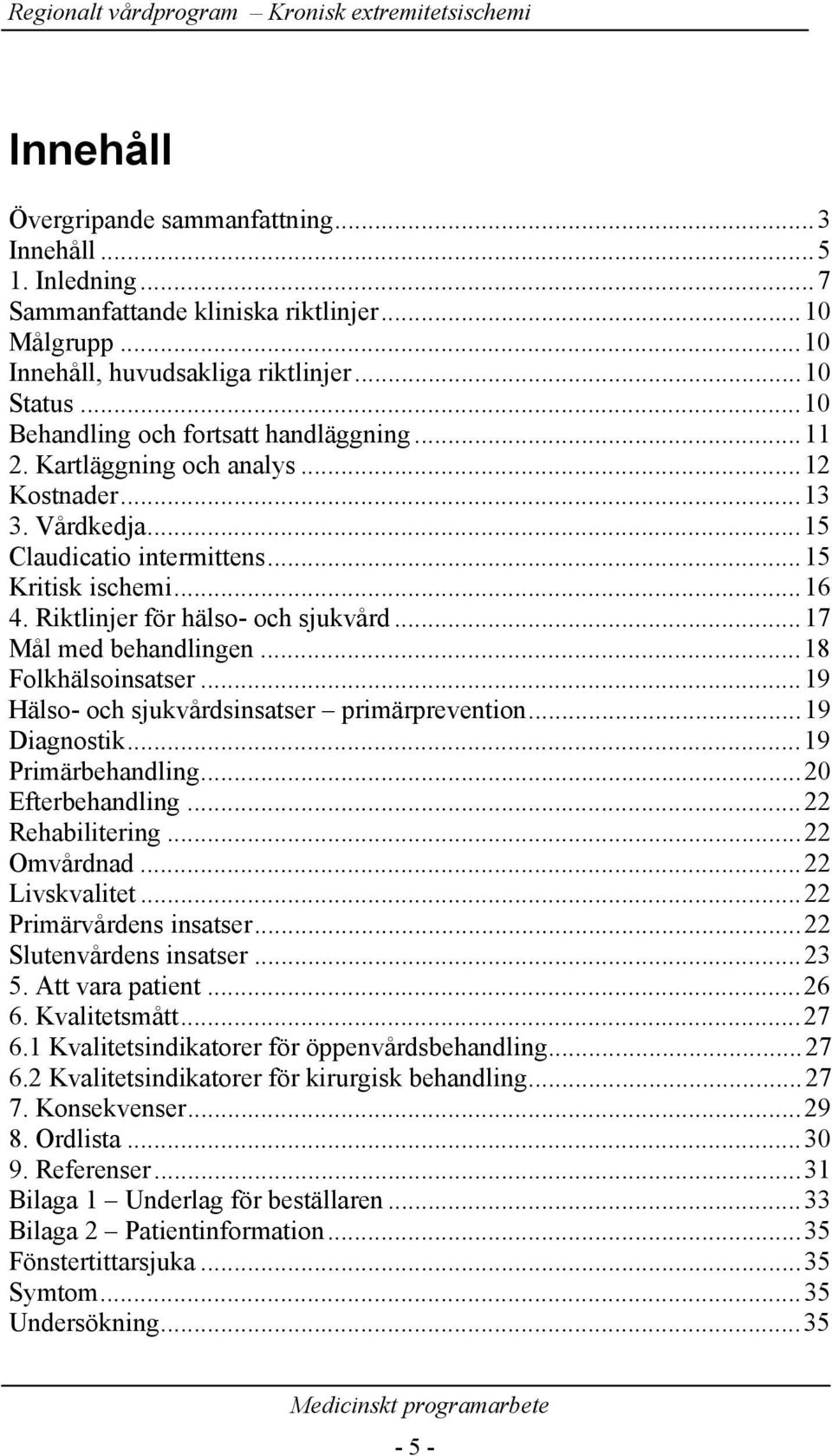 ..15 Kritisk ischemi...16 4. Riktlinjer för hälso- och sjukvård...17 Mål med behandlingen...18 Folkhälsoinsatser...19 Hälso- och sjukvårdsinsatser primärprevention...19 Diagnostik...19 Primärbehandling.