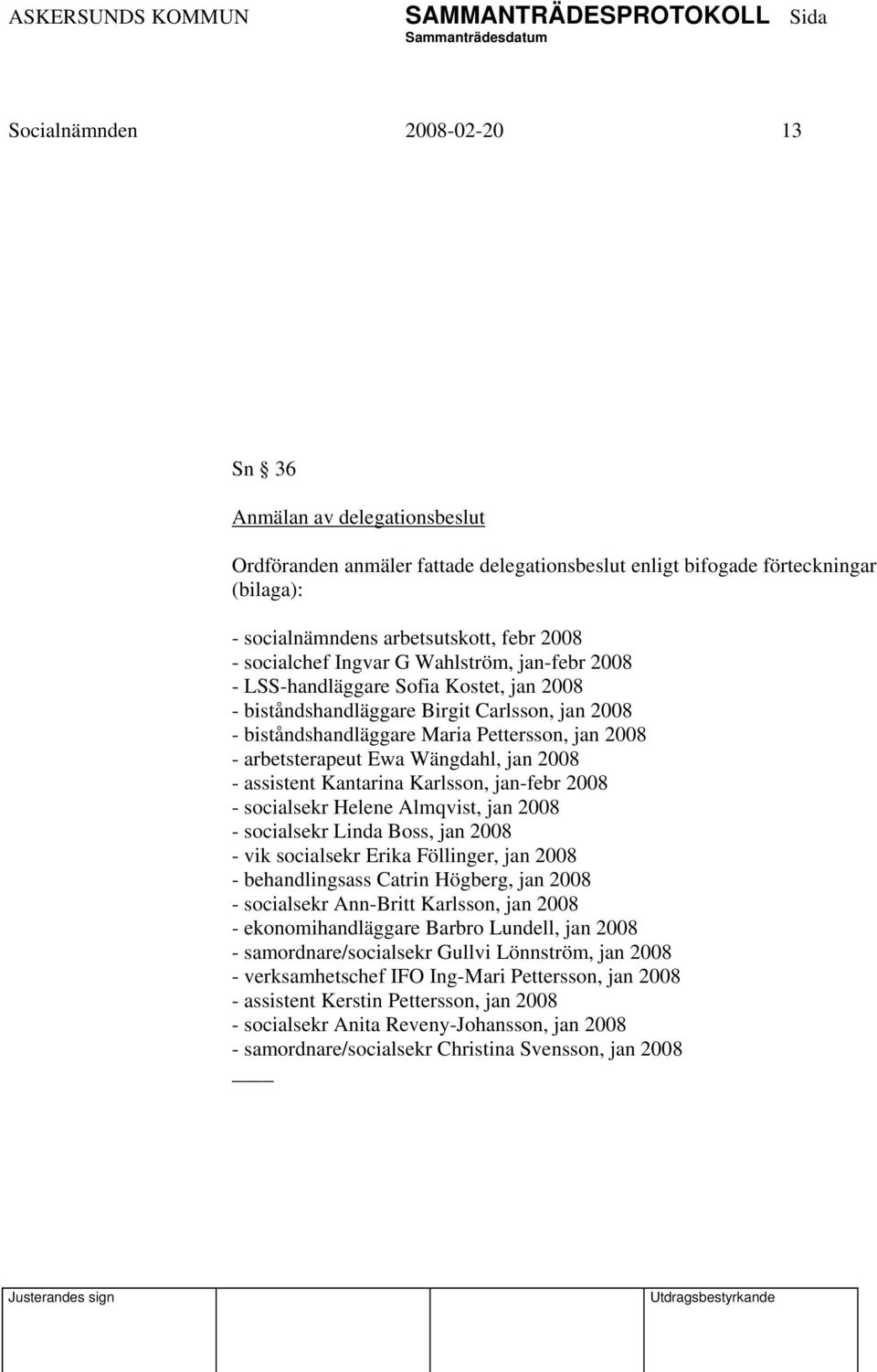 Ewa Wängdahl, jan 2008 - assistent Kantarina Karlsson, jan-febr 2008 - socialsekr Helene Almqvist, jan 2008 - socialsekr Linda Boss, jan 2008 - vik socialsekr Erika Föllinger, jan 2008 -