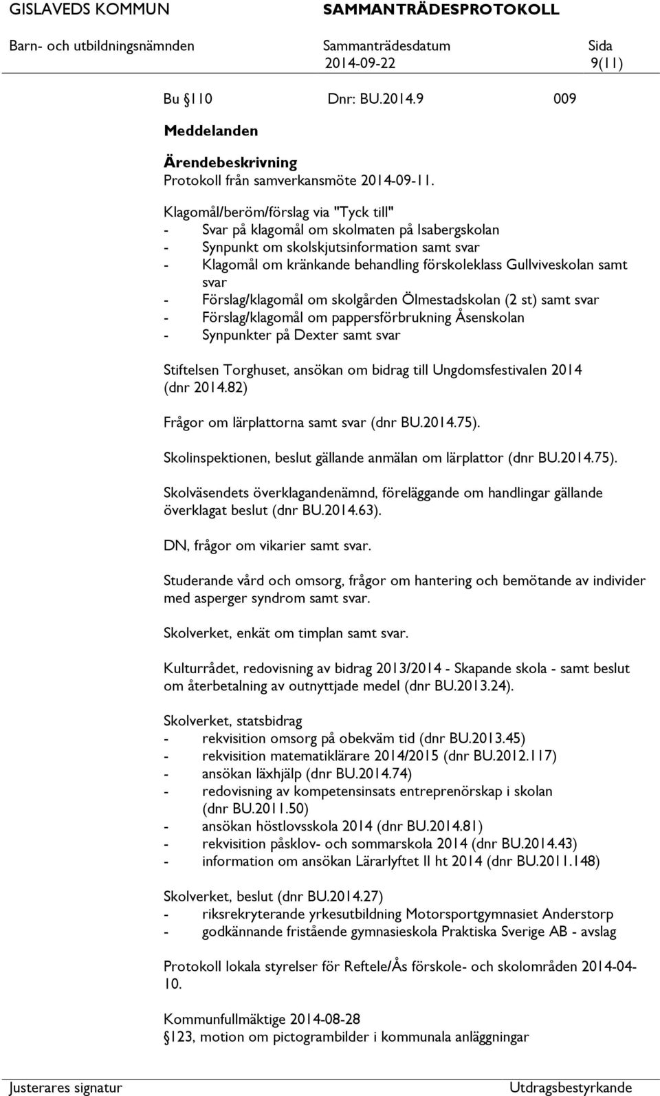 samt svar - Förslag/klagomål om skolgården Ölmestadskolan (2 st) samt svar - Förslag/klagomål om pappersförbrukning Åsenskolan - Synpunkter på Dexter samt svar Stiftelsen Torghuset, ansökan om bidrag