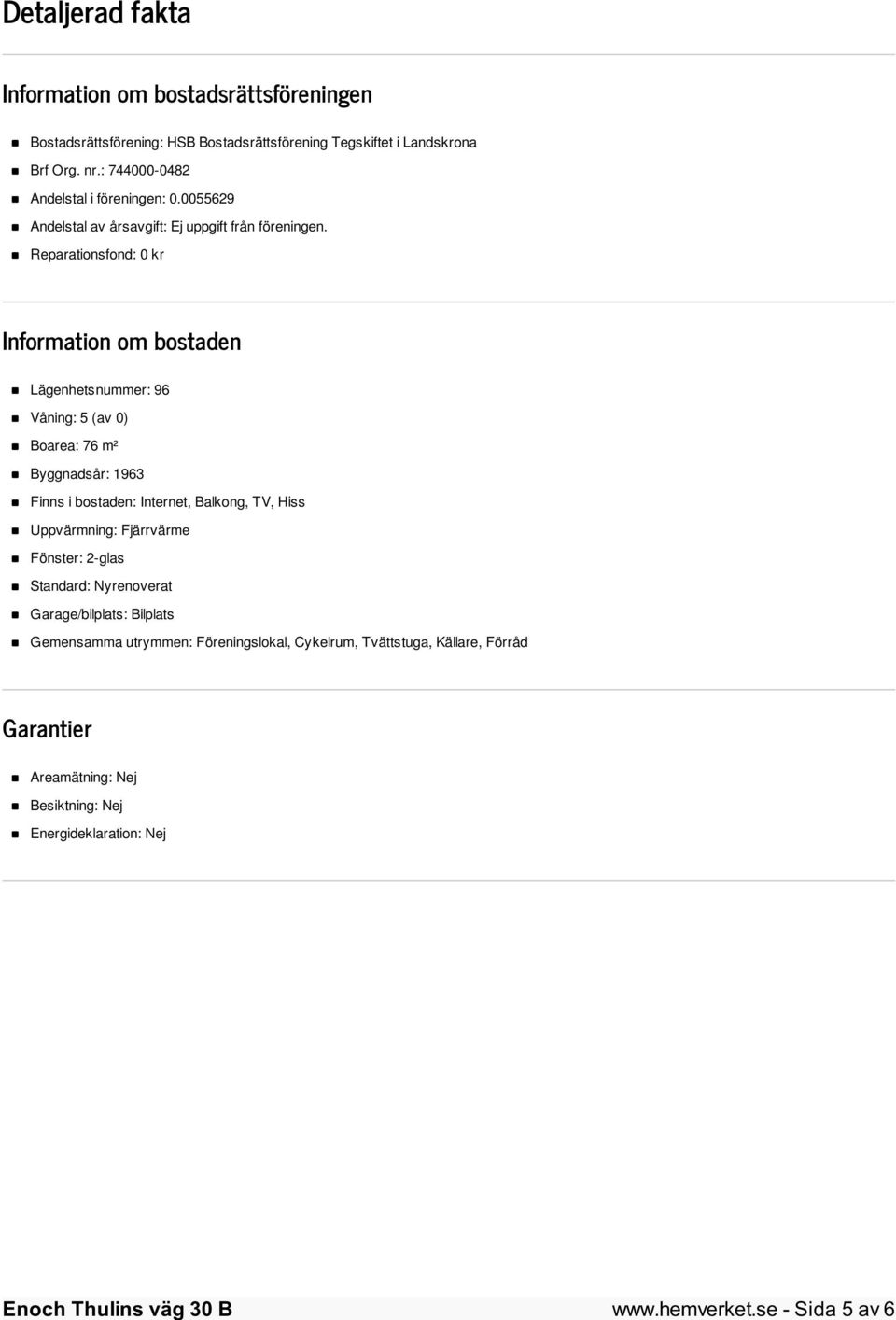 Reparationsfond: 0 kr Information om bostaden Lägenhetsnummer: 96 Våning: 5 (av 0) Boarea: 76 m² Byggnadsår: 1963 Finns i bostaden: Internet, Balkong, TV, Hiss
