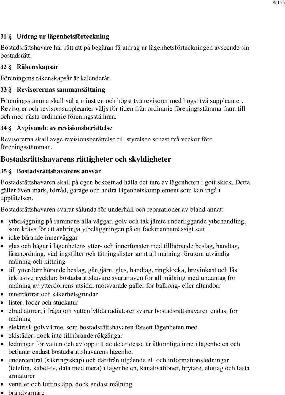 Revisorer och revisorssuppleanter väljs för tiden från ordinarie föreningsstämma fram till och med nästa ordinarie föreningsstämma.