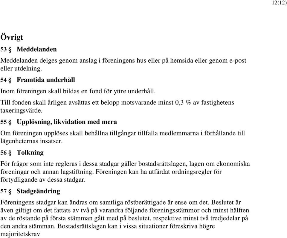 55 Upplösning, likvidation med mera Om föreningen upplöses skall behållna tillgångar tillfalla medlemmarna i förhållande till lägenheternas insatser.