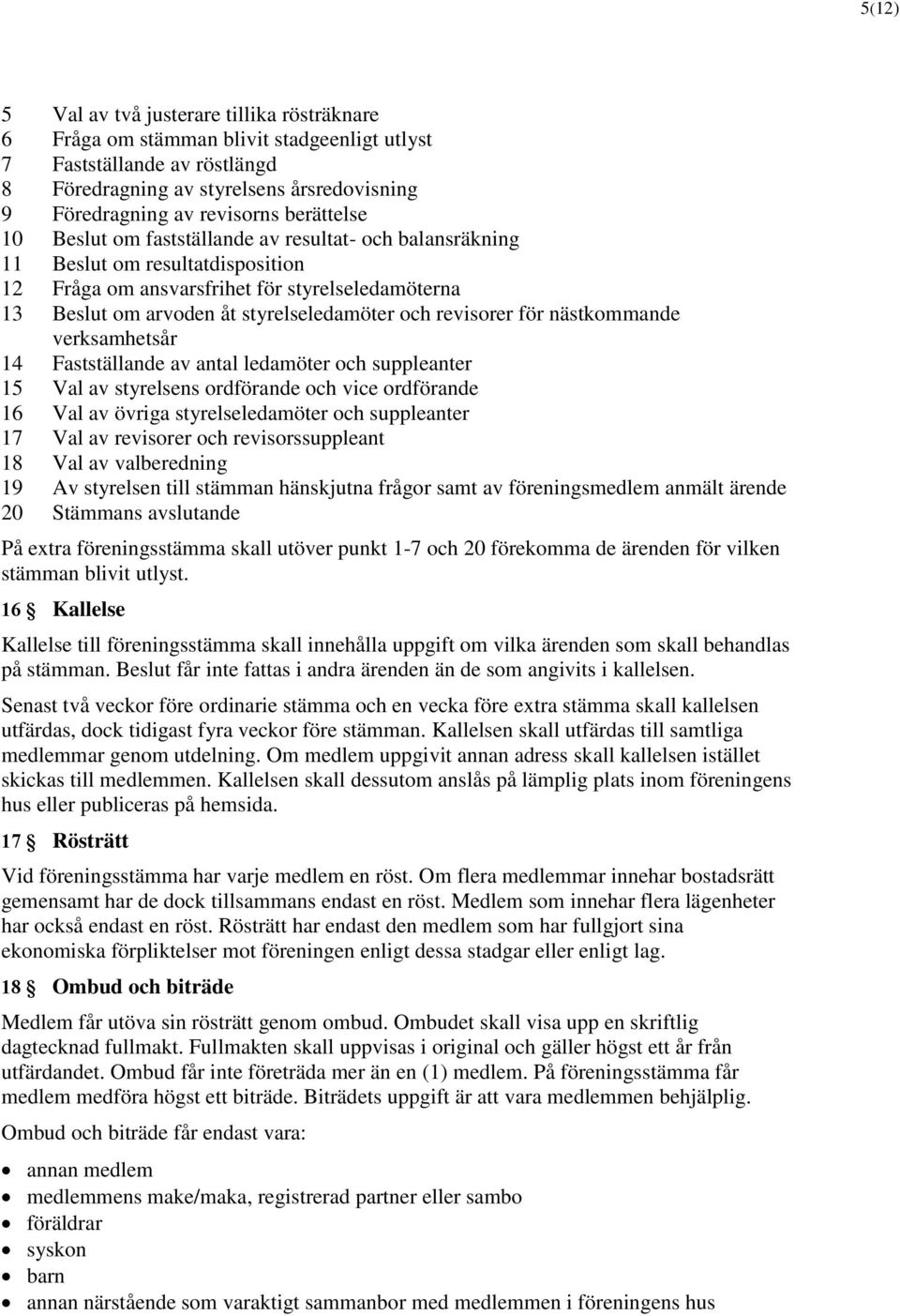 revisorer för nästkommande verksamhetsår 14 Fastställande av antal ledamöter och suppleanter 15 Val av styrelsens ordförande och vice ordförande 16 Val av övriga styrelseledamöter och suppleanter 17