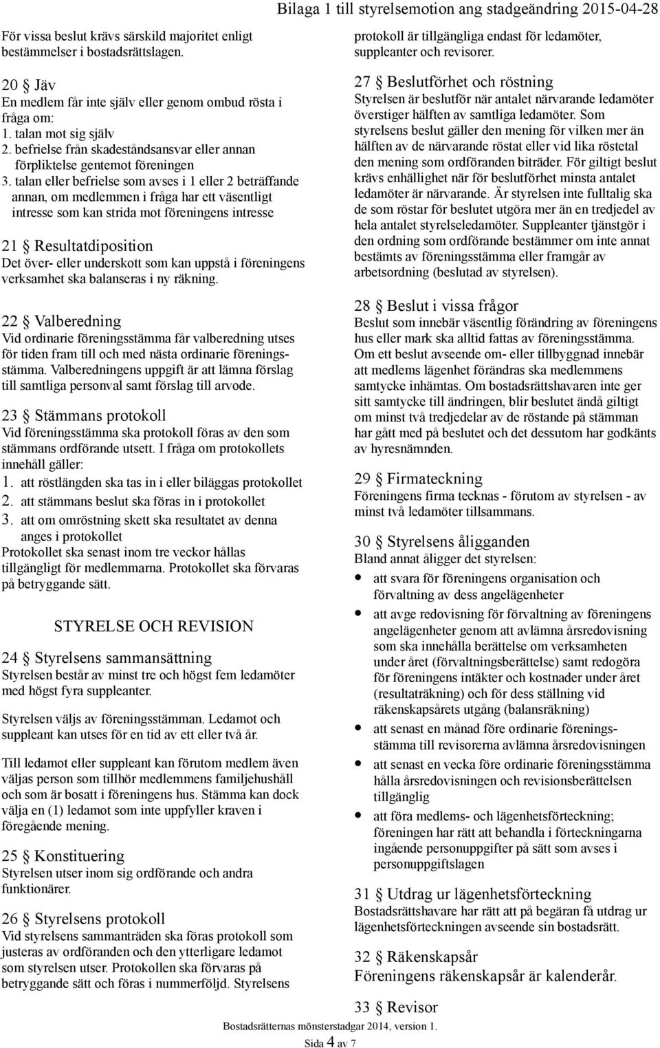 talan eller befrielse som avses i 1 eller 2 beträffande annan, om medlemmen i fråga har ett väsentligt intresse som kan strida mot föreningens intresse 21 Resultatdiposition Det över- eller