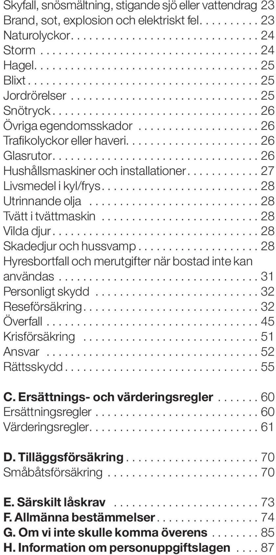 .................... 26 Trafikolyckor eller haveri...................... 26 Glasrutor.................................. 26 Hushållsmaskiner och installationer............. 27 Livsmedel i kyl/frys.