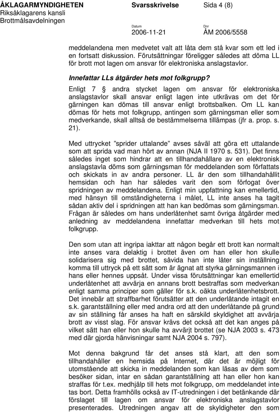 Enligt 7 andra stycket lagen om ansvar för elektroniska anslagstavlor skall ansvar enligt lagen inte utkrävas om det för gärningen kan dömas till ansvar enligt brottsbalken.