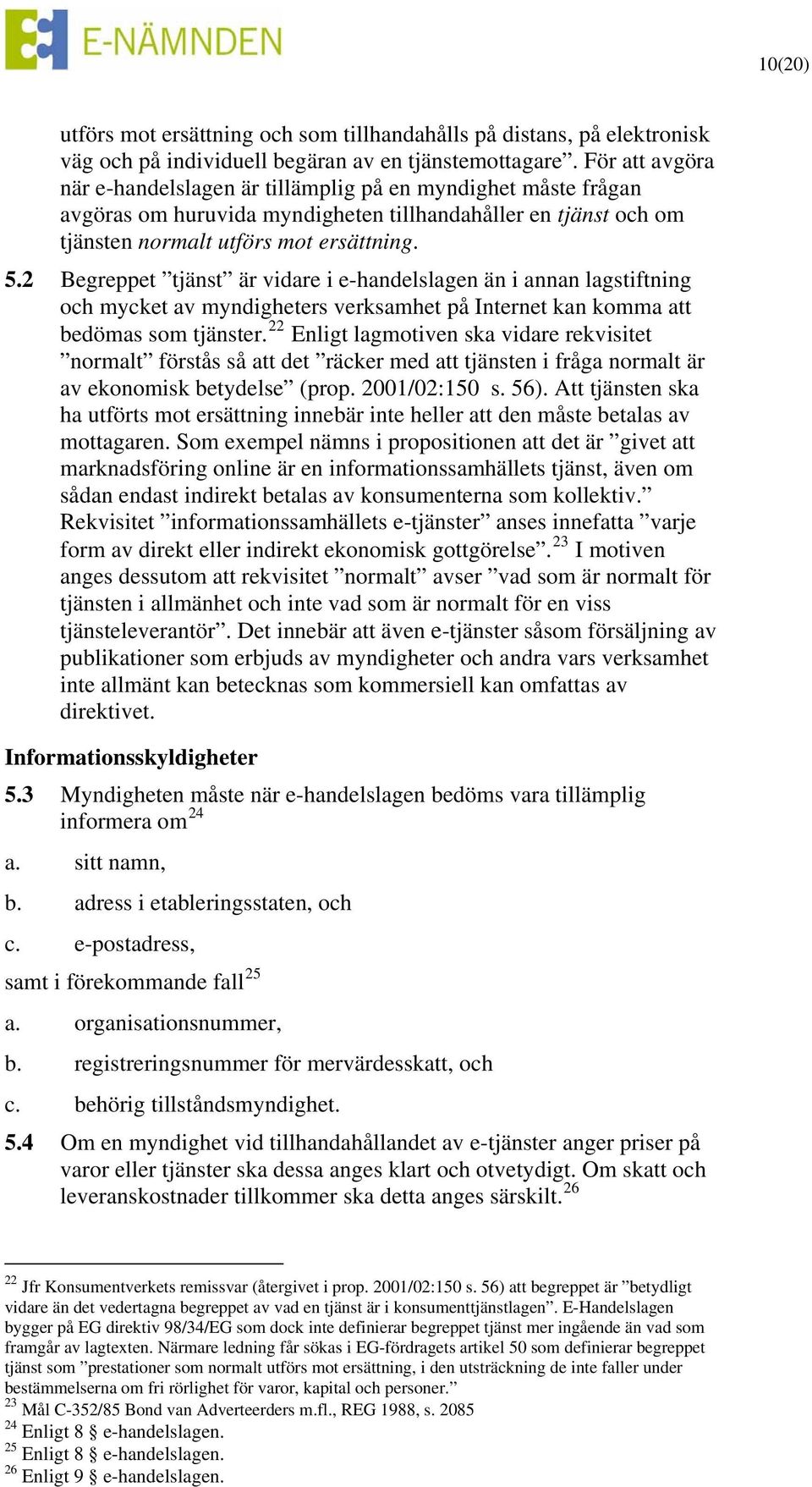 2 Begreppet tjänst är vidare i e-handelslagen än i annan lagstiftning och mycket av myndigheters verksamhet på Internet kan komma att bedömas som tjänster.