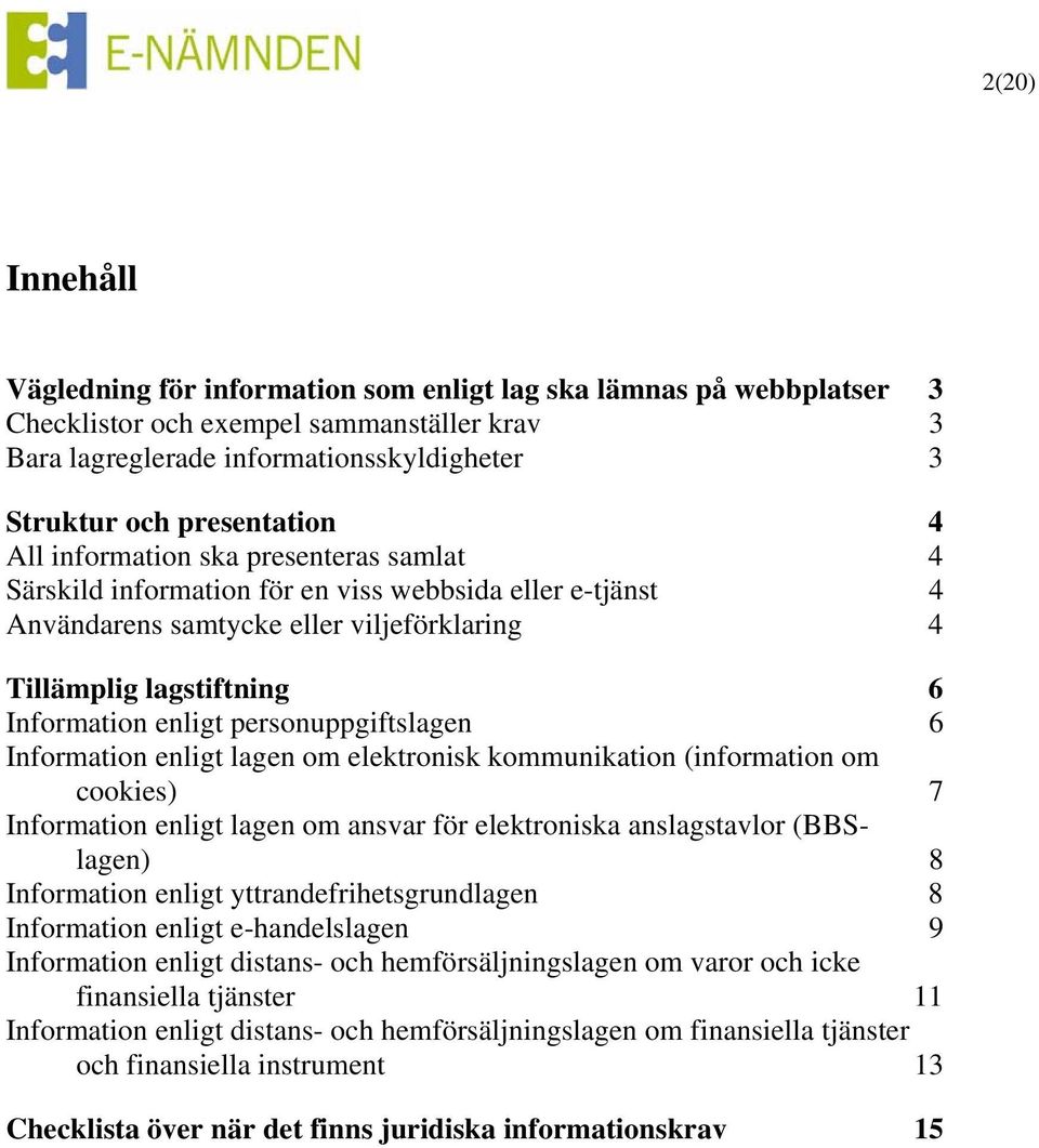 enligt personuppgiftslagen 6 Information enligt lagen om elektronisk kommunikation (information om cookies) 7 Information enligt lagen om ansvar för elektroniska anslagstavlor (BBSlagen) 8