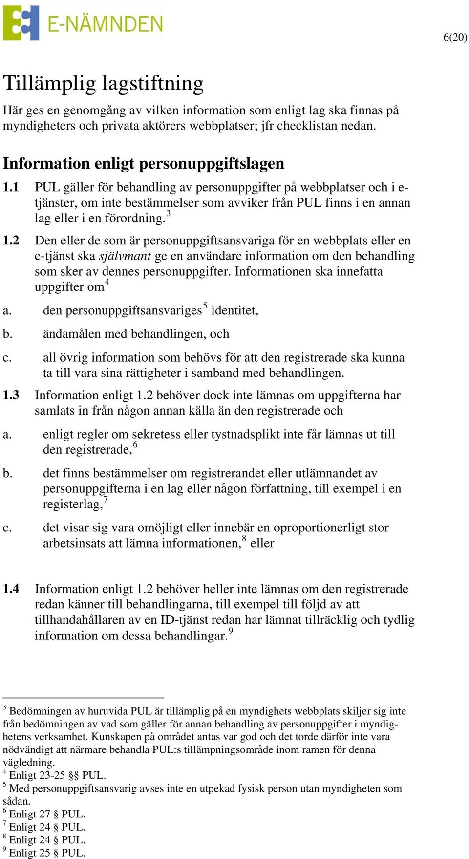 1 PUL gäller för behandling av personuppgifter på webbplatser och i e- tjänster, om inte bestämmelser som avviker från PUL finns i en annan lag eller i en förordning. 3 1.